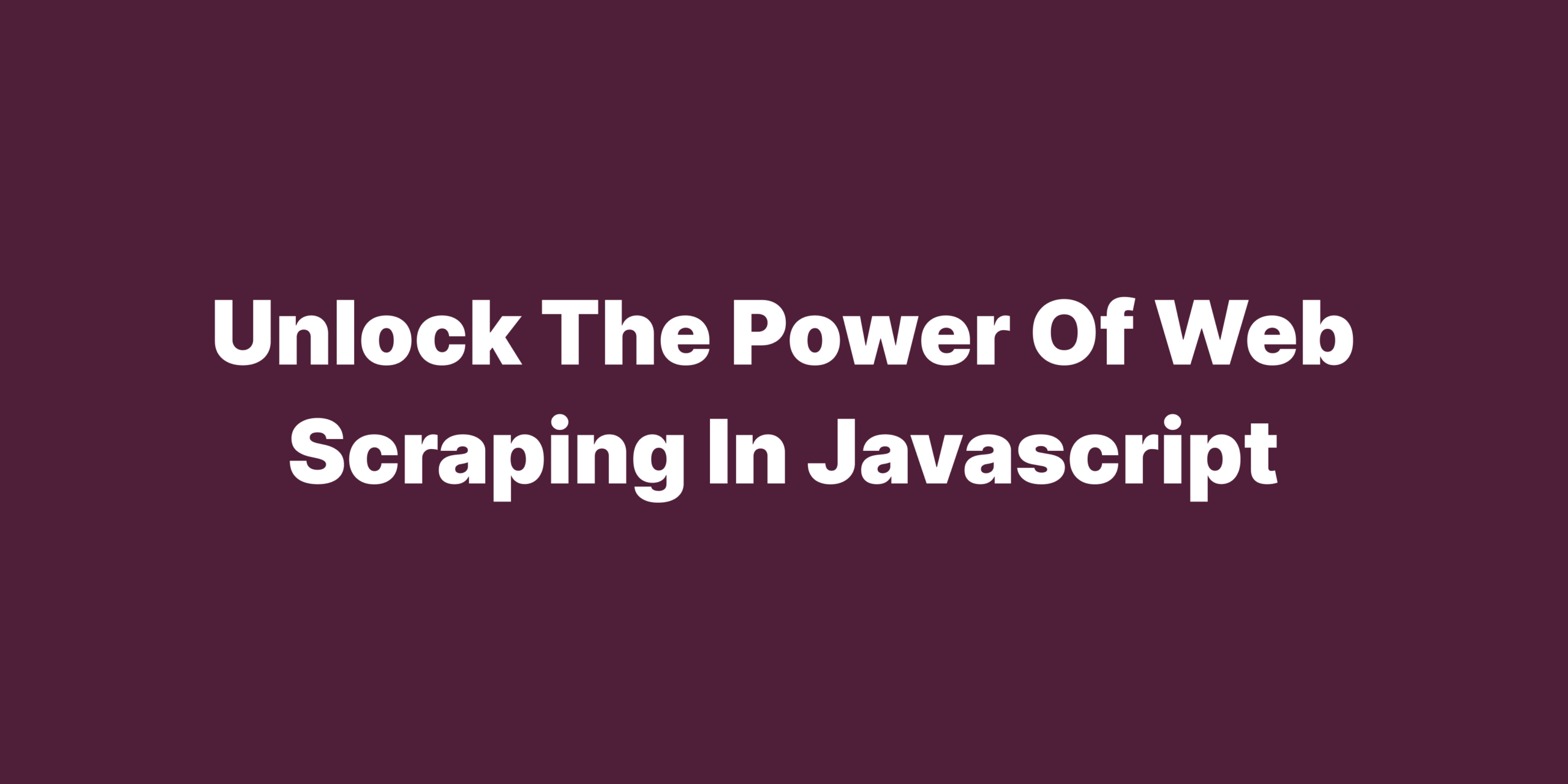 Unlock the power of web scraping in javascript